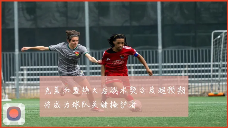 克莱加盟热火后战术契合度超预期将成为球队关键掩护者