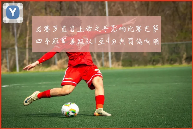 龙赛罗直言上帝之手影响比赛巴萨四季冠军差距仅1至4分判罚偏向明显
