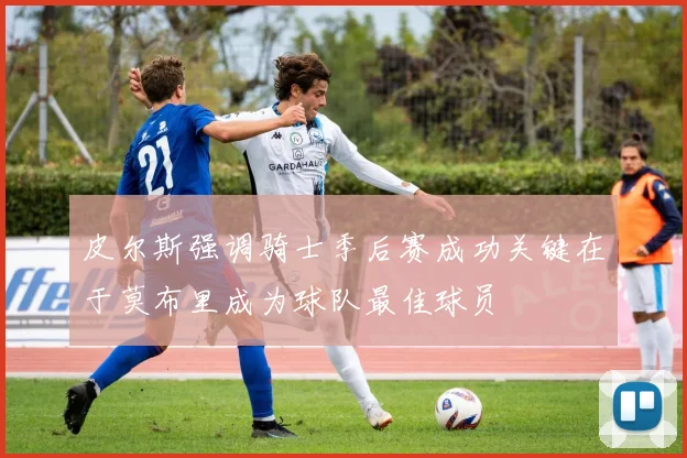 皮尔斯强调骑士季后赛成功关键在于莫布里成为球队最佳球员