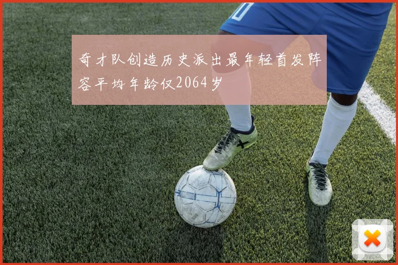 奇才队创造历史派出最年轻首发阵容平均年龄仅2064岁