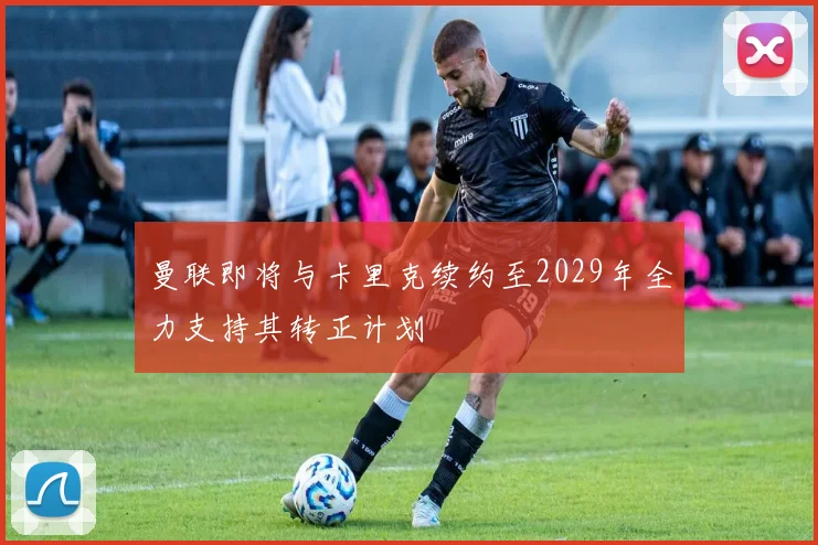 曼联即将与卡里克续约至2029年全力支持其转正计划