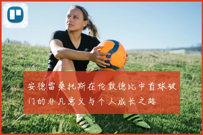 安德雷桑托斯在伦敦德比中首球破门的非凡意义与个人成长之路