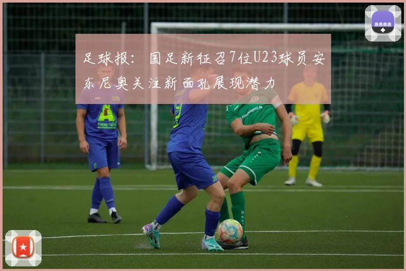 足球报：国足新征召7位U23球员安东尼奥关注新面孔展现潜力